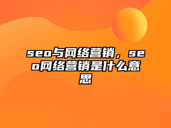 seo與網(wǎng)絡(luò)營銷，seo網(wǎng)絡(luò)營銷是什么意思