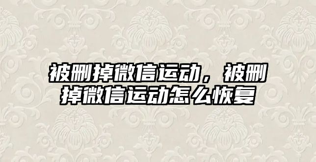 被刪掉微信運動，被刪掉微信運動怎么恢復