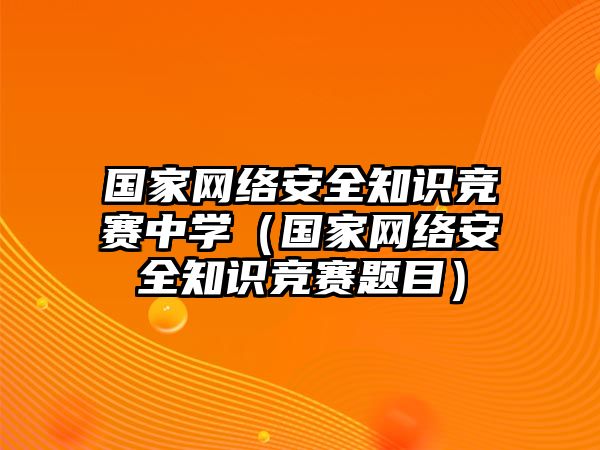 國家網絡安全知識競賽中學（國家網絡安全知識競賽題目）