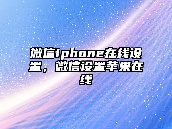 微信iphone在線設(shè)置，微信設(shè)置蘋果在線