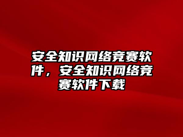 安全知識網(wǎng)絡(luò)競賽軟件，安全知識網(wǎng)絡(luò)競賽軟件下載