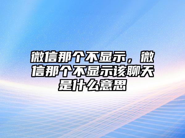 微信那個不顯示，微信那個不顯示該聊天是什么意思