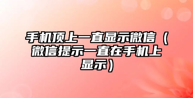 手機(jī)頂上一直顯示微信（微信提示一直在手機(jī)上顯示）