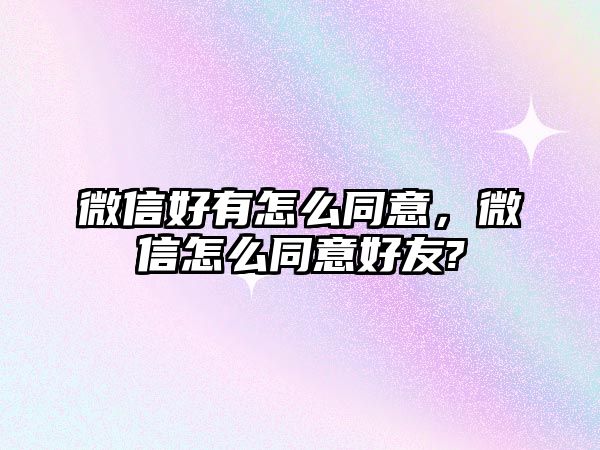 微信好有怎么同意，微信怎么同意好友?