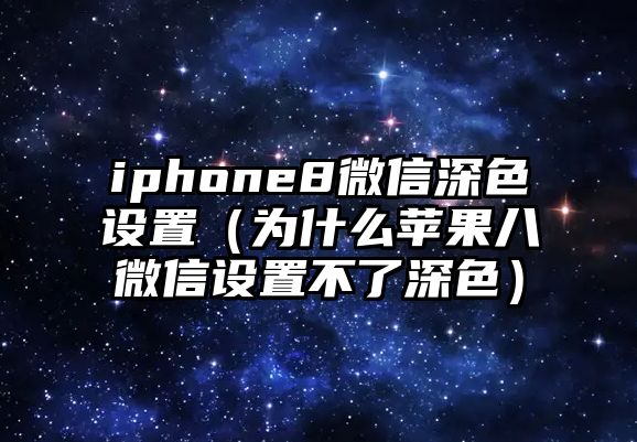 iphone8微信深色設(shè)置（為什么蘋(píng)果八微信設(shè)置不了深色）