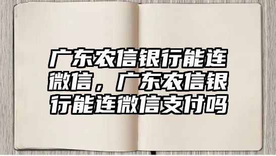 廣東農(nóng)信銀行能連微信，廣東農(nóng)信銀行能連微信支付嗎