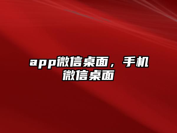 app微信桌面，手機微信桌面