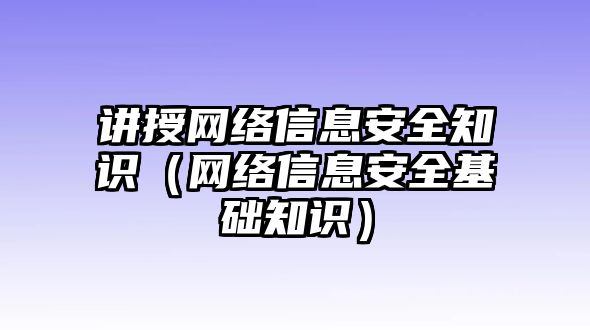 講授網(wǎng)絡(luò)信息安全知識（網(wǎng)絡(luò)信息安全基礎(chǔ)知識）