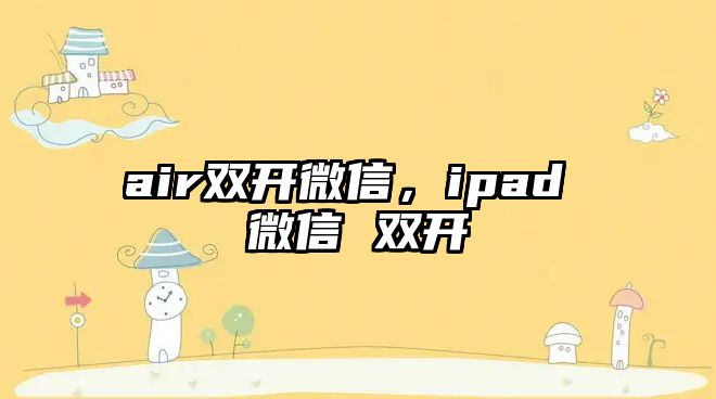 air雙開微信，ipad 微信 雙開