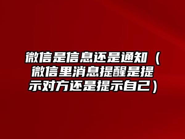 微信是信息還是通知（微信里消息提醒是提示對方還是提示自己）