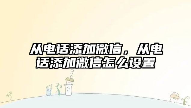 從電話添加微信，從電話添加微信怎么設置