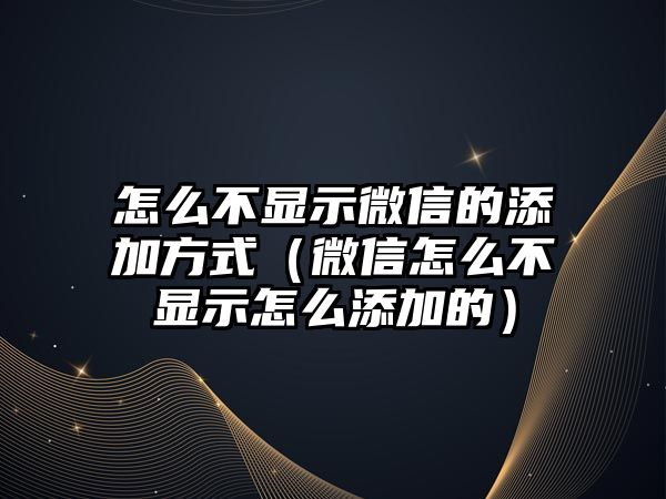 怎么不顯示微信的添加方式（微信怎么不顯示怎么添加的）