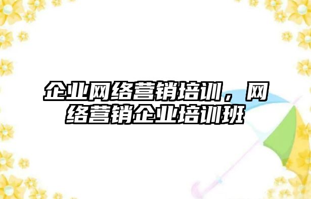 企業(yè)網(wǎng)絡營銷培訓，網(wǎng)絡營銷企業(yè)培訓班