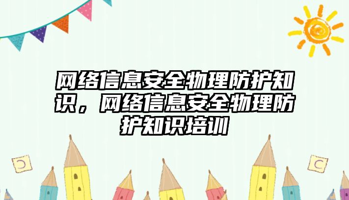 網(wǎng)絡信息安全物理防護知識，網(wǎng)絡信息安全物理防護知識培訓