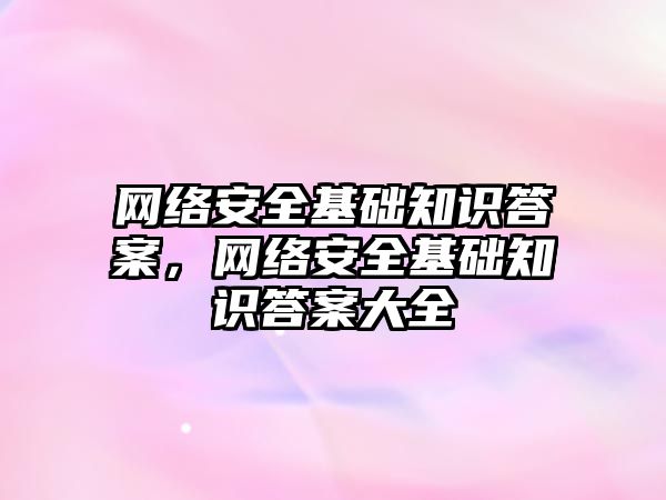 網絡安全基礎知識答案，網絡安全基礎知識答案大全