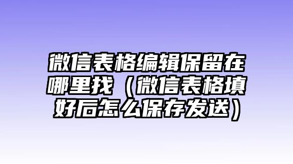 微信表格編輯保留在哪里找（微信表格填好后怎么保存發(fā)送）