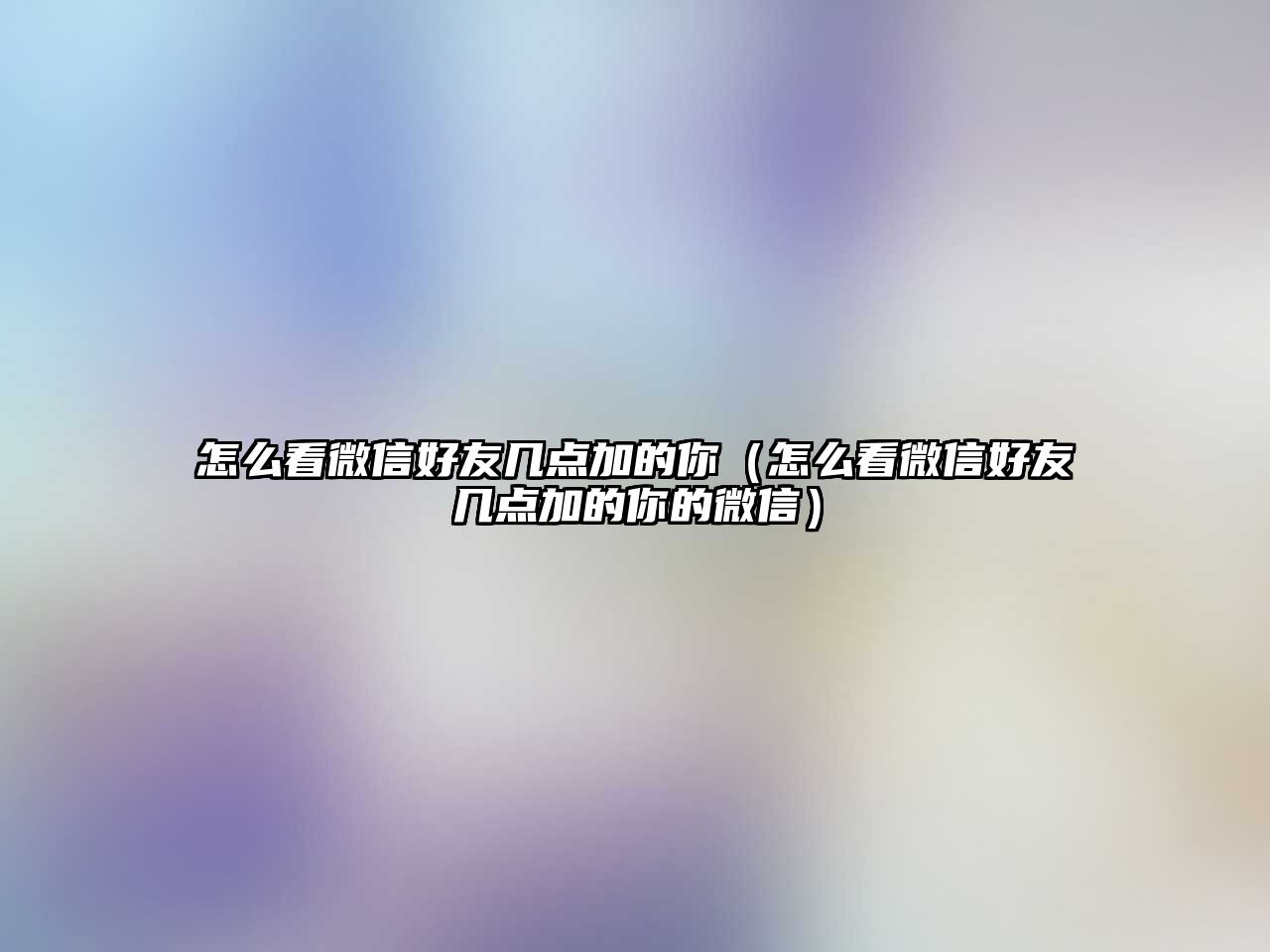 怎么看微信好友幾點加的你（怎么看微信好友幾點加的你的微信）