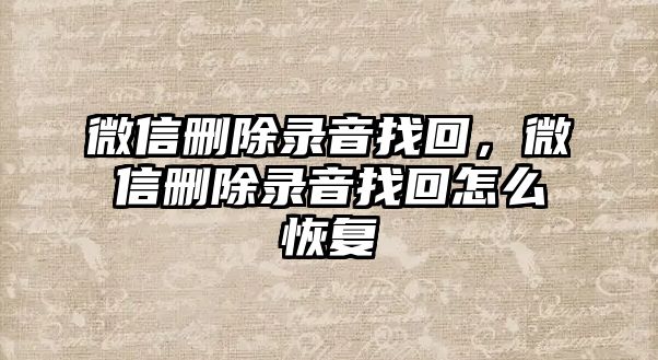 微信刪除錄音找回，微信刪除錄音找回怎么恢復(fù)