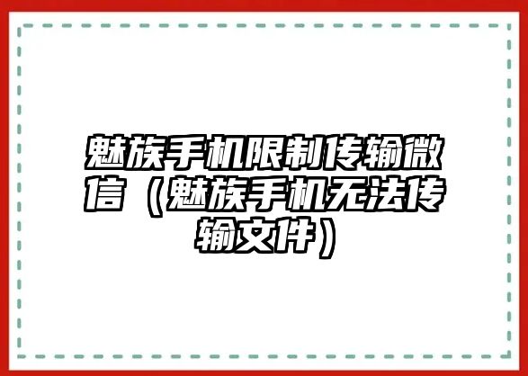 魅族手機(jī)限制傳輸微信（魅族手機(jī)無(wú)法傳輸文件）