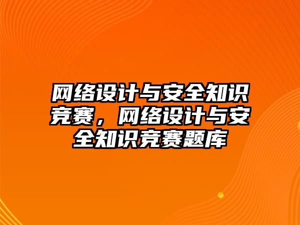 網(wǎng)絡設計與安全知識競賽，網(wǎng)絡設計與安全知識競賽題庫