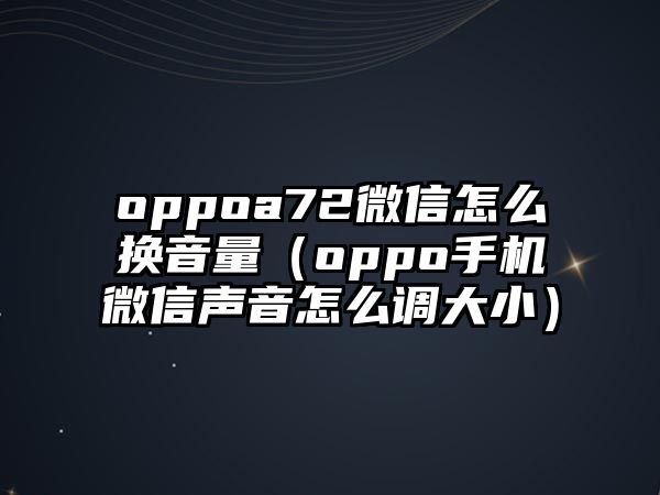 oppoa72微信怎么換音量（oppo手機(jī)微信聲音怎么調(diào)大小）