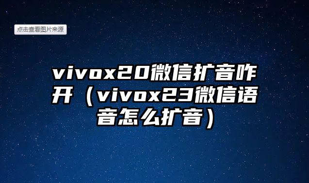 vivox20微信擴(kuò)音咋開（vivox23微信語音怎么擴(kuò)音）