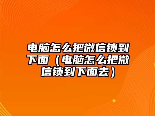 電腦怎么把微信鎖到下面（電腦怎么把微信鎖到下面去）