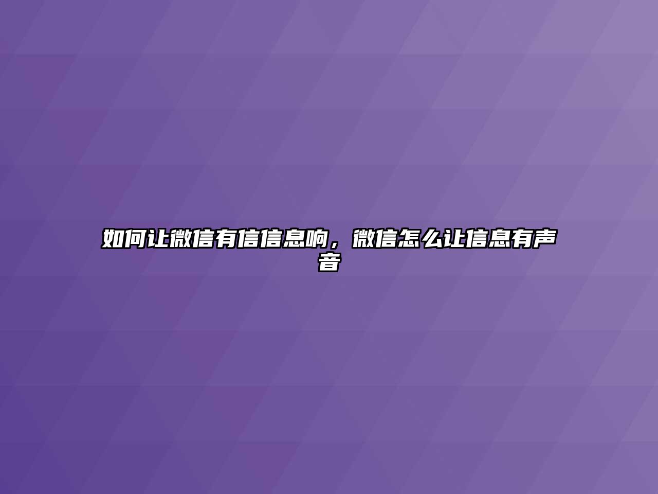 如何讓微信有信信息響，微信怎么讓信息有聲音