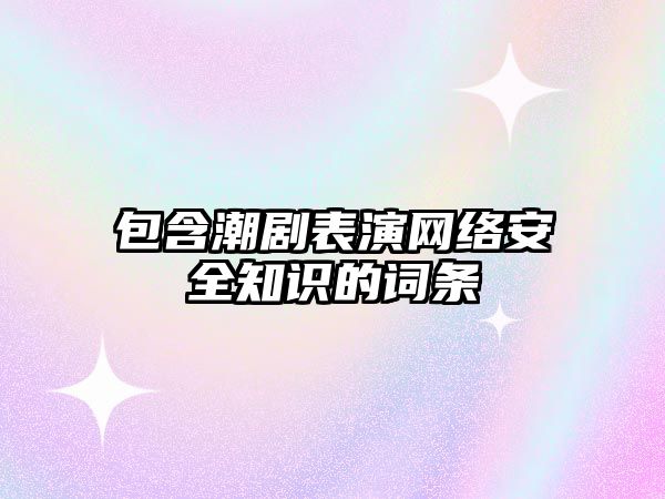 包含潮劇表演網(wǎng)絡(luò)安全知識的詞條