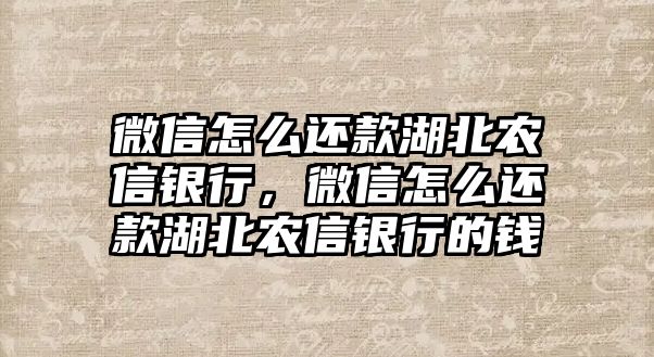 微信怎么還款湖北農(nóng)信銀行，微信怎么還款湖北農(nóng)信銀行的錢(qián)