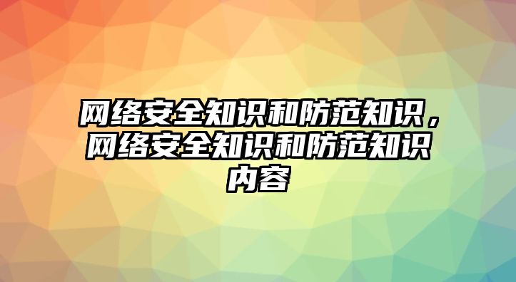 網(wǎng)絡(luò)安全知識和防范知識，網(wǎng)絡(luò)安全知識和防范知識內(nèi)容