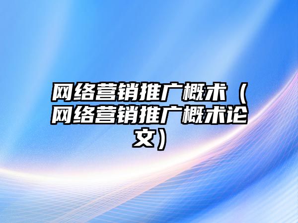 網絡營銷推廣概術（網絡營銷推廣概術論文）