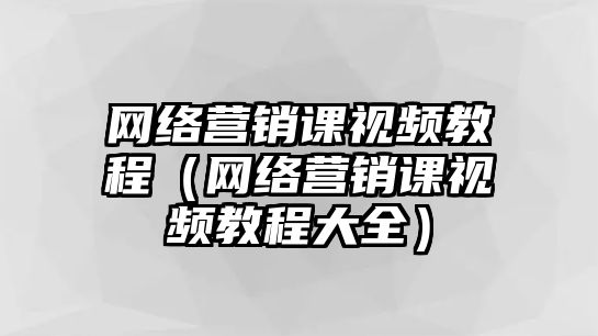 網(wǎng)絡(luò)營銷課視頻教程（網(wǎng)絡(luò)營銷課視頻教程大全）