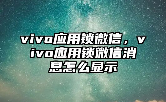 vivo應(yīng)用鎖微信，vivo應(yīng)用鎖微信消息怎么顯示