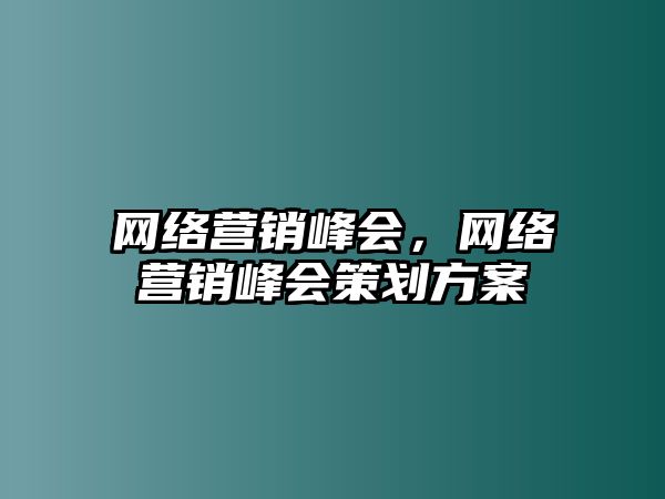 網(wǎng)絡(luò)營(yíng)銷(xiāo)峰會(huì)，網(wǎng)絡(luò)營(yíng)銷(xiāo)峰會(huì)策劃方案