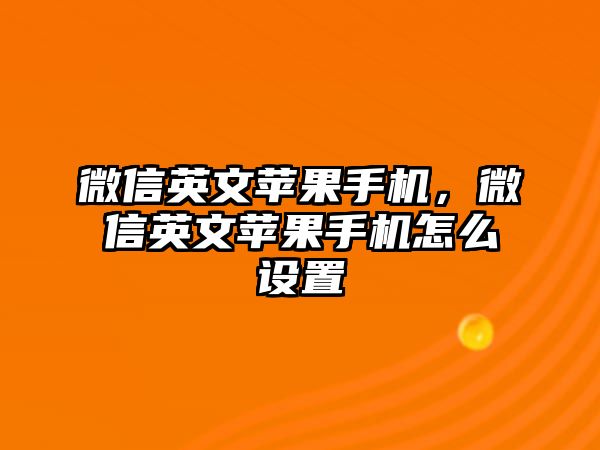 微信英文蘋(píng)果手機(jī)，微信英文蘋(píng)果手機(jī)怎么設(shè)置