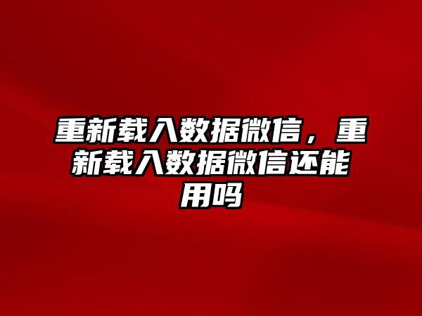 重新載入數(shù)據(jù)微信，重新載入數(shù)據(jù)微信還能用嗎