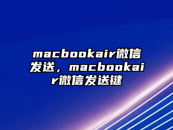 macbookair微信發(fā)送，macbookair微信發(fā)送鍵