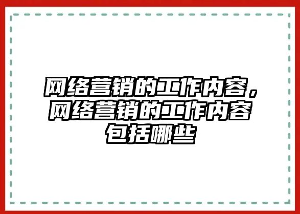 網(wǎng)絡(luò)營銷的工作內(nèi)容，網(wǎng)絡(luò)營銷的工作內(nèi)容包括哪些