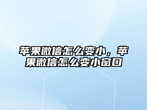 蘋果微信怎么變小，蘋果微信怎么變小窗口