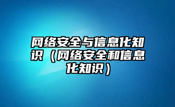 網(wǎng)絡(luò)安全與信息化知識(shí)（網(wǎng)絡(luò)安全和信息化知識(shí)）