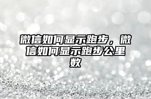 微信如何顯示跑步，微信如何顯示跑步公里數(shù)