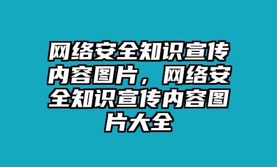 網(wǎng)絡(luò)安全知識宣傳內(nèi)容圖片，網(wǎng)絡(luò)安全知識宣傳內(nèi)容圖片大全