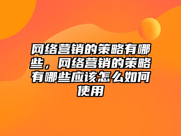 網(wǎng)絡營銷的策略有哪些，網(wǎng)絡營銷的策略有哪些應該怎么如何使用