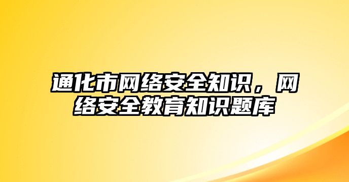 通化市網(wǎng)絡(luò)安全知識，網(wǎng)絡(luò)安全教育知識題庫