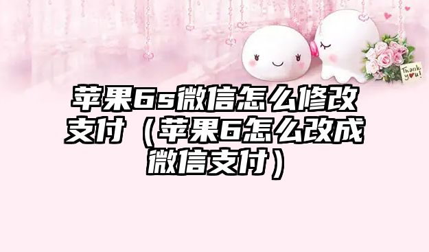 蘋果6s微信怎么修改支付（蘋果6怎么改成微信支付）