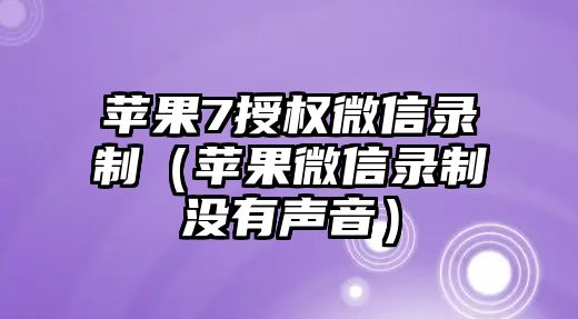 蘋果7授權(quán)微信錄制（蘋果微信錄制沒(méi)有聲音）