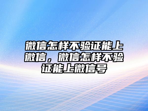 微信怎樣不驗證能上微信，微信怎樣不驗證能上微信號