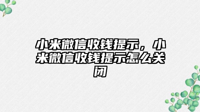 小米微信收錢提示，小米微信收錢提示怎么關(guān)閉