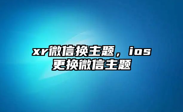 xr微信換主題，ios更換微信主題